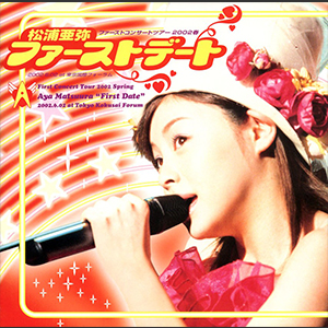 松浦亜弥 ファーストコンサートツアー2002 春 “ファーストデート”2002.6.02 at 東京国際フォーラム